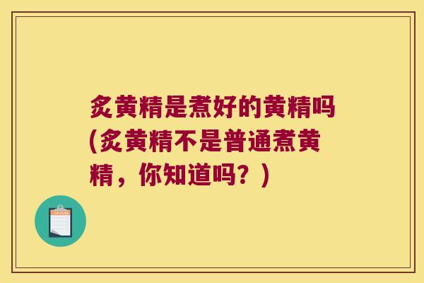 炙黄精是煮好的黄精吗(炙黄精不是普通煮黄精，你知道吗？)
