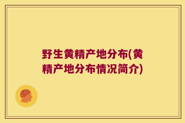 野生黄精产地分布(黄精产地分布情况简介) 野生黄精产地分布(黄精产地分布情况简介)