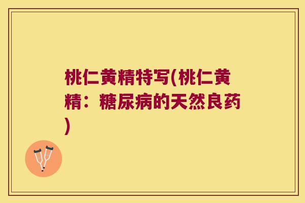 桃仁黄精特写(桃仁黄精：的天然良药)