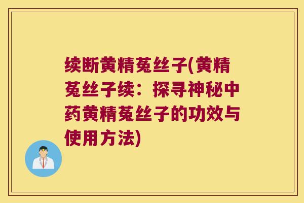 续断黄精菟丝子(黄精菟丝子续:探寻神秘黄精菟丝子的功效与使用方法) 续断黄精菟丝子(黄精菟丝子续:探寻神秘黄精菟丝子的功效与使用方法)