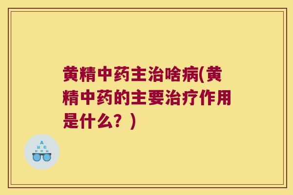 黄精主啥(黄精的主要作用是什么？)