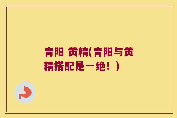 青阳 黄精(青阳与黄精搭配是一绝!) 青阳 黄精(青阳与黄精搭配是一绝!)
