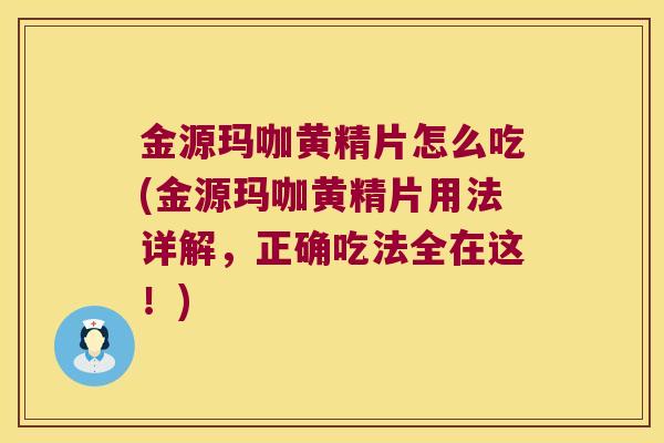 金源玛咖黄精片怎么吃(金源玛咖黄精片用法详解,正确吃法全在这!) 金源玛咖黄精片怎么吃(金源玛咖黄精片用法详解,正确吃法全在这!)