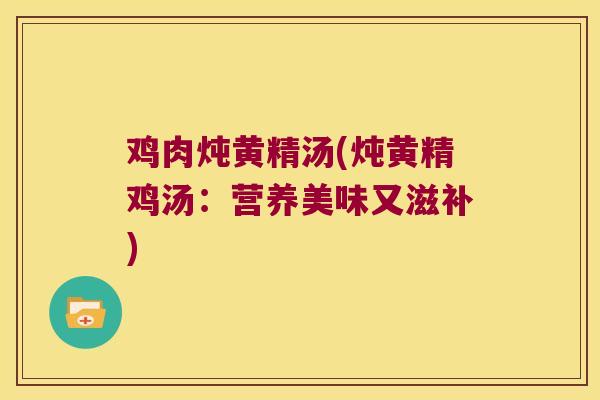 鸡肉炖黄精汤(炖黄精鸡汤:营养美味又滋补) 鸡肉炖黄精汤(炖黄精鸡汤:营养美味又滋补)