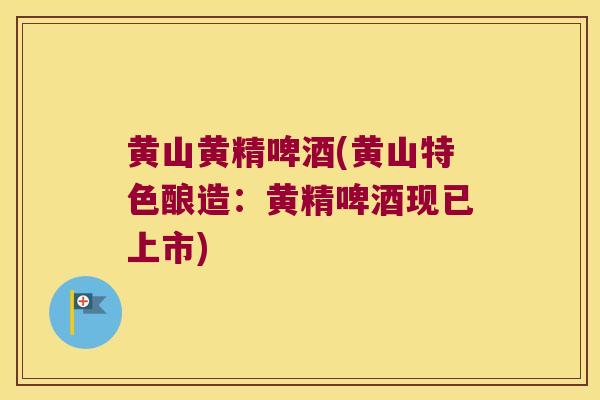 黄山黄精啤酒(黄山特色酿造:黄精啤酒现已上市) 黄山黄精啤酒(黄山特色酿造:黄精啤酒现已上市)