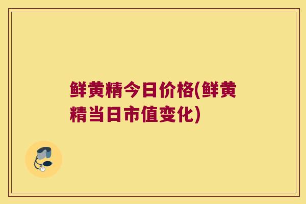 鲜黄精今日价格(鲜黄精当日市值变化) 鲜黄精今日价格(鲜黄精当日市值变化)