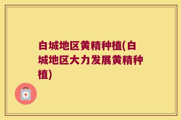 白城地区黄精种植(白城地区大力发展黄精种植)