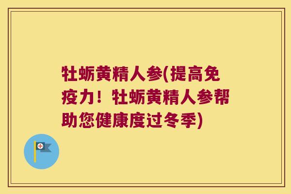 牡蛎黄精人参(提高力！牡蛎黄精人参帮助您健康度过冬季)
