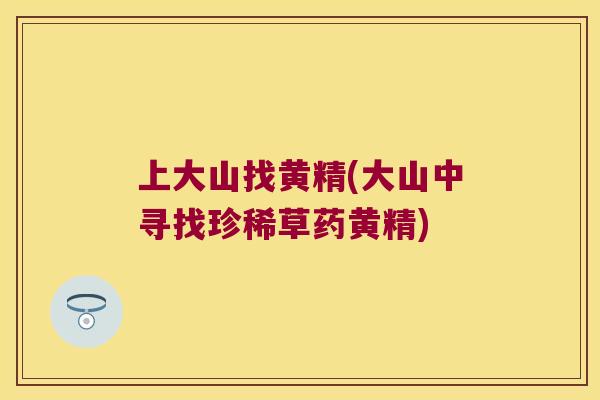 上大山找黄精(大山中寻找珍稀草药黄精)