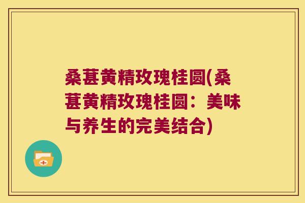 桑葚黄精玫瑰桂圆(桑葚黄精玫瑰桂圆:美味与养生的完美结合) 桑葚黄精玫瑰桂圆(桑葚黄精玫瑰桂圆:美味与养生的完美结合)