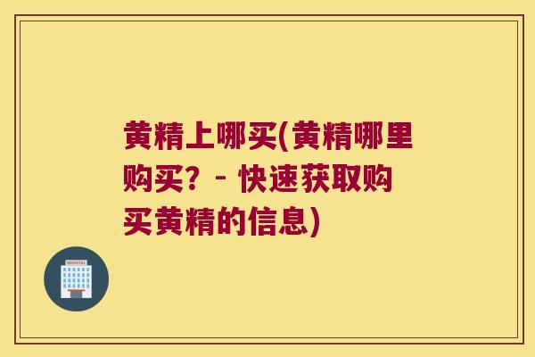黄精上哪买(黄精哪里购买？- 快速获取购买黄精的信息)