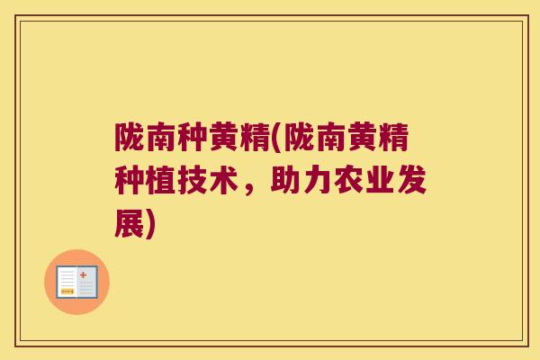 陇南种黄精(陇南黄精种植技术，助力农业发展)