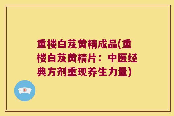重楼白芨黄精成品(重楼白芨黄精片：中医经典方剂重现养生力量)
