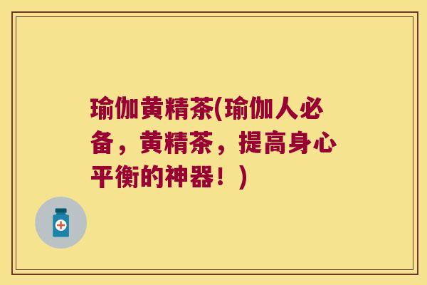 瑜伽黄精茶(瑜伽人必备，黄精茶，提高身心平衡的神器！)