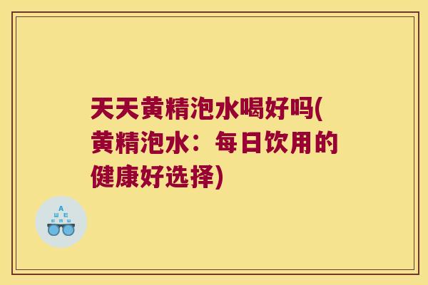 天天黄精泡水喝好吗(黄精泡水:每日饮用的健康好选择) 天天黄精泡水喝好吗(黄精泡水:每日饮用的健康好选择)