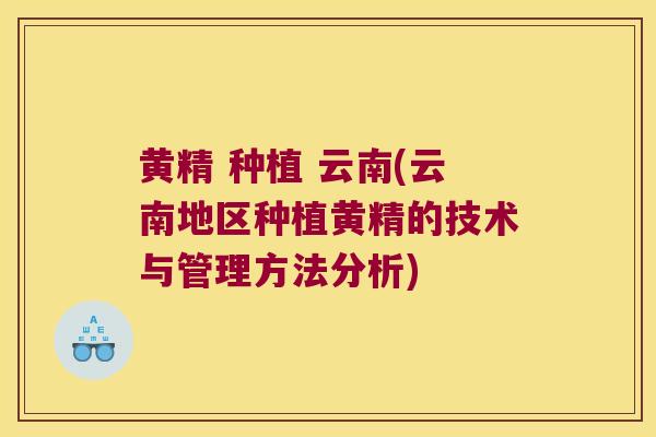 黄精 种植 云南(云南地区种植黄精的技术与管理方法分析) 黄精 种植 云南(云南地区种植黄精的技术与管理方法分析)
