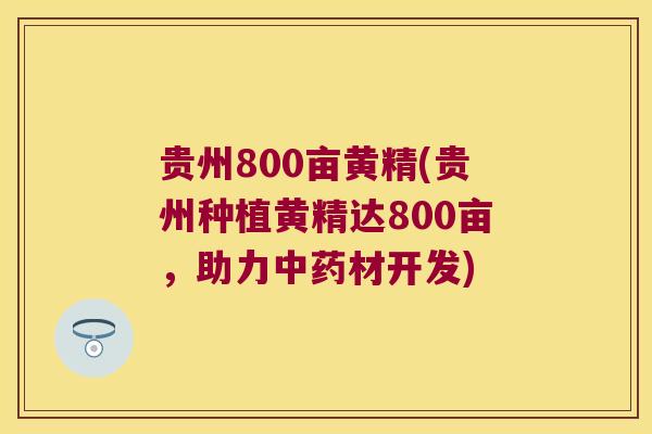 贵州800亩黄精(贵州种植黄精达800亩，助力材开发)