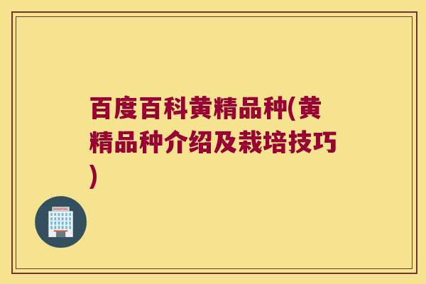 百度百科黄精品种(黄精品种介绍及栽培技巧)