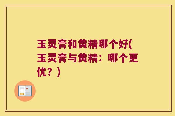 玉灵膏和黄精哪个好(玉灵膏与黄精:哪个更优?) 玉灵膏和黄精哪个好(玉灵膏与黄精:哪个更优?)