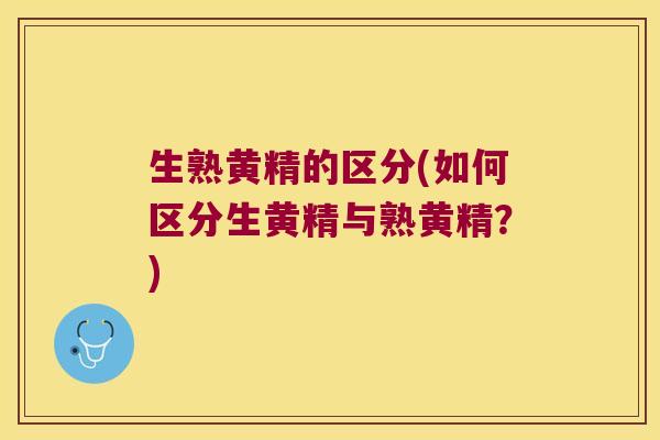 生熟黄精的区分(如何区分生黄精与熟黄精?) 生熟黄精的区分(如何区分生黄精与熟黄精?)