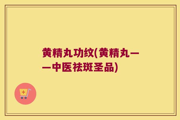 黄精丸功纹(黄精丸——中医祛斑圣品)