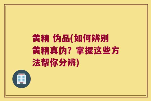 黄精 伪品(如何辨别黄精真伪?掌握这些方法帮你分辨) 黄精 伪品(如何辨别黄精真伪?掌握这些方法帮你分辨)