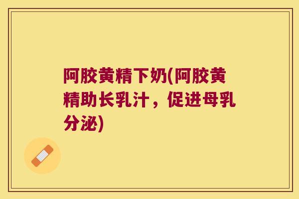 阿胶黄精下奶(阿胶黄精助长乳汁,促进母乳分泌) 阿胶黄精下奶(阿胶黄精助长乳汁,促进母乳分泌)