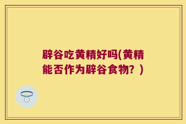 辟谷吃黄精好吗(黄精能否作为辟谷食物?) 辟谷吃黄精好吗(黄精能否作为辟谷食物?)