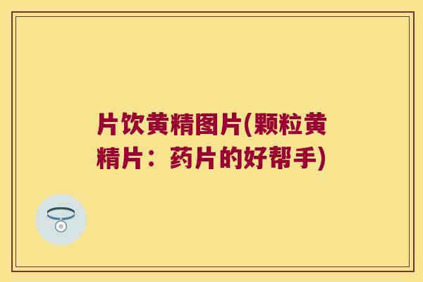 片饮黄精图片(颗粒黄精片:药片的好帮手) 片饮黄精图片(颗粒黄精片:药片的好帮手)