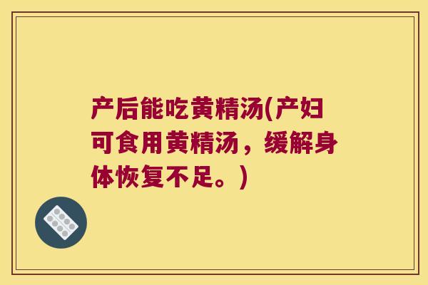 产后能吃黄精汤(产妇可食用黄精汤，缓解身体恢复不足。)