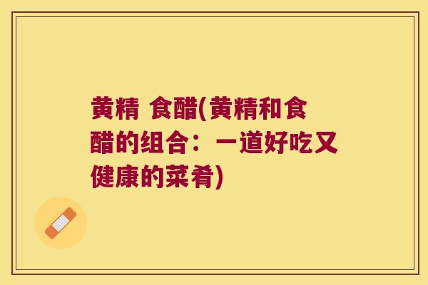 黄精 食醋(黄精和食醋的组合:一道好吃又健康的菜肴) 黄精 食醋(黄精和食醋的组合:一道好吃又健康的菜肴)