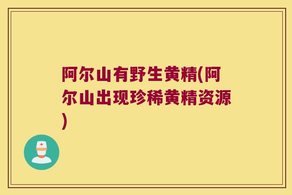 阿尔山有野生黄精(阿尔山出现珍稀黄精资源) 阿尔山有野生黄精(阿尔山出现珍稀黄精资源)