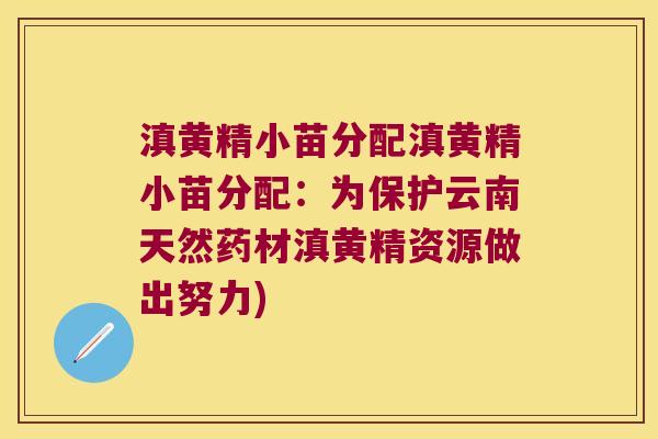 滇黄精小苗分配滇黄精小苗分配：为保护云南天然药材滇黄精资源做出努力)
