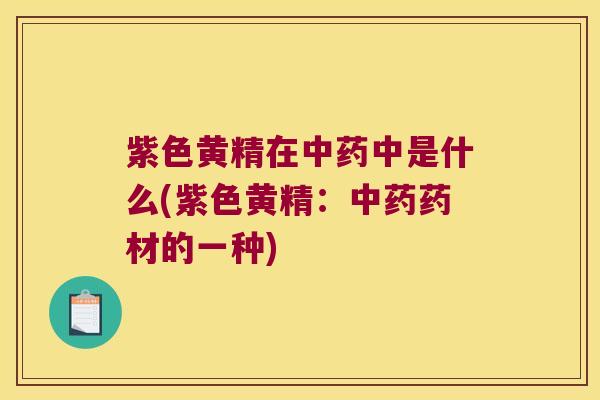 紫色黄精在中是什么(紫色黄精：药材的一种)