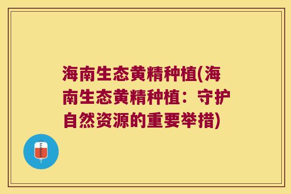 海南生态黄精种植(海南生态黄精种植:守护自然资源的重要举措) 海南生态黄精种植(海南生态黄精种植:守护自然资源的重要举措)