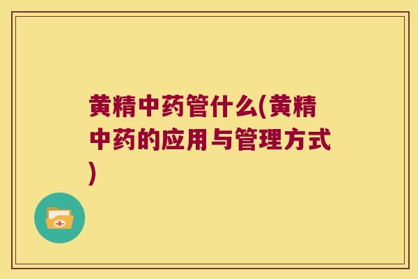 黄精管什么(黄精的应用与管理方式) 黄精管什么(黄精的应用与管理方式)