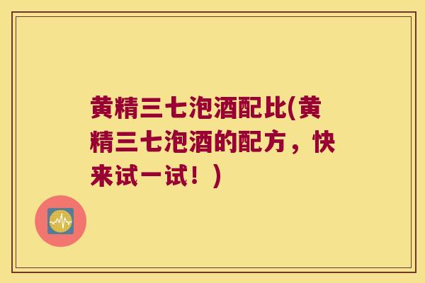 黄精三七泡酒配比(黄精三七泡酒的配方,快来试一试!) 黄精三七泡酒配比(黄精三七泡酒的配方,快来试一试!)