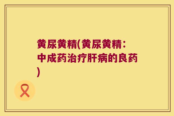 黄尿黄精(黄尿黄精:中成药的良药) 黄尿黄精(黄尿黄精:中成药的良药)
