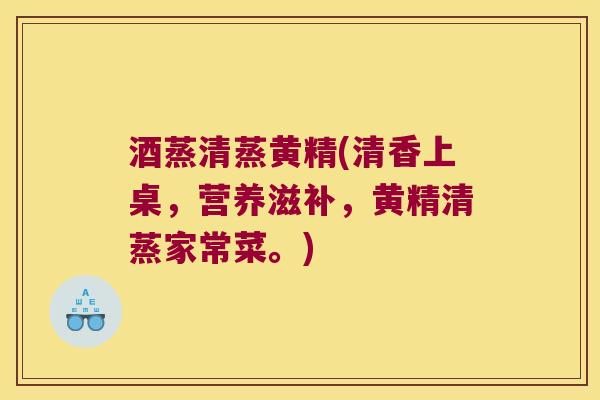 酒蒸清蒸黄精(清香上桌,营养滋补,黄精清蒸家常菜。) 酒蒸清蒸黄精(清香上桌,营养滋补,黄精清蒸家常菜。)