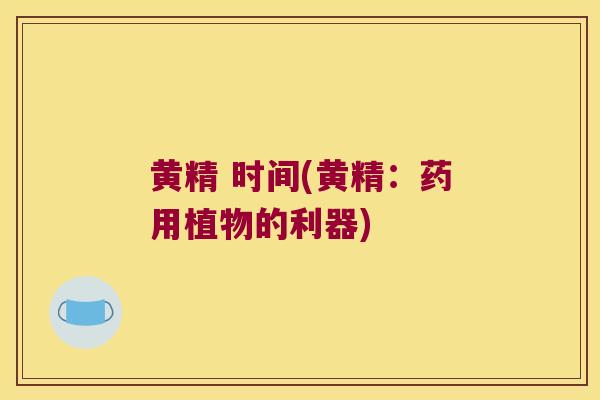 黄精 时间(黄精:药用植物的利器) 黄精 时间(黄精:药用植物的利器)