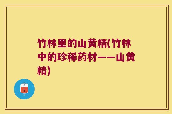 竹林里的山黄精(竹林中的珍稀药材——山黄精) 竹林里的山黄精(竹林中的珍稀药材——山黄精)
