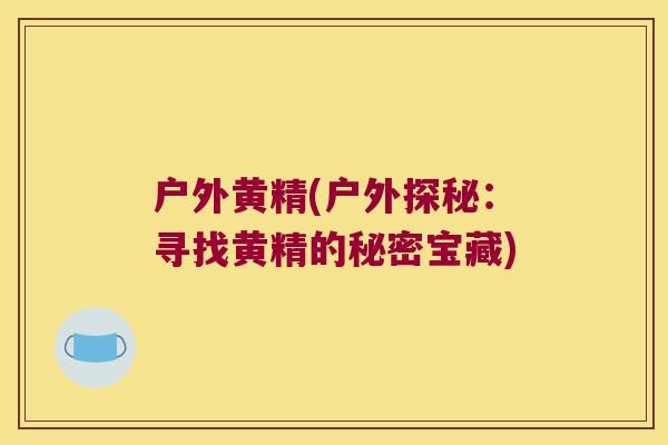 户外黄精(户外探秘:寻找黄精的秘密宝藏) 户外黄精(户外探秘:寻找黄精的秘密宝藏)