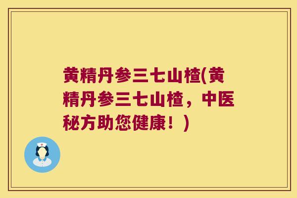 黄精丹参三七山楂(黄精丹参三七山楂,中医秘方助您健康!) 黄精丹参三七山楂(黄精丹参三七山楂,中医秘方助您健康!)