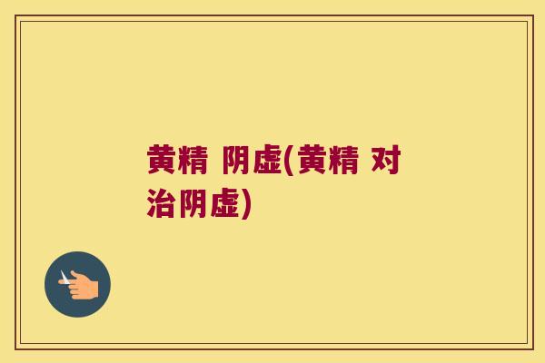 黄精 阴虚(黄精 对阴虚)