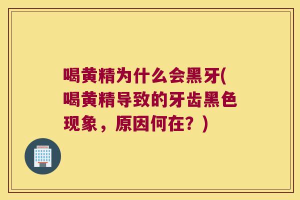 喝黄精为什么会黑牙(喝黄精导致的牙齿黑色现象，原因何在？)