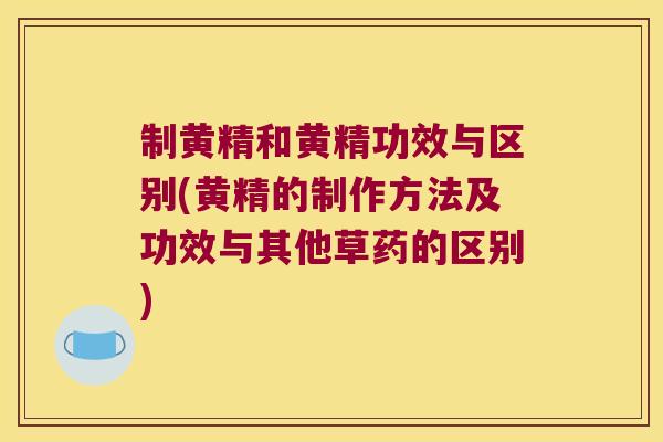 制黄精和黄精功效与区别(黄精的制作方法及功效与其他草药的区别)