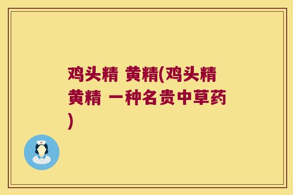 鸡头精 黄精(鸡头精黄精 一种名贵中草药)