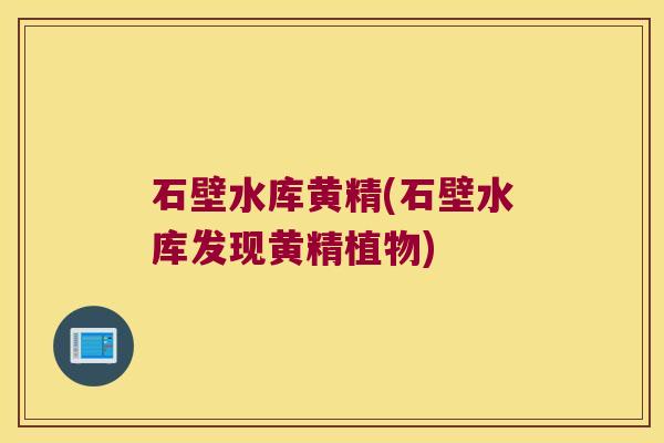 石壁水库黄精(石壁水库发现黄精植物)