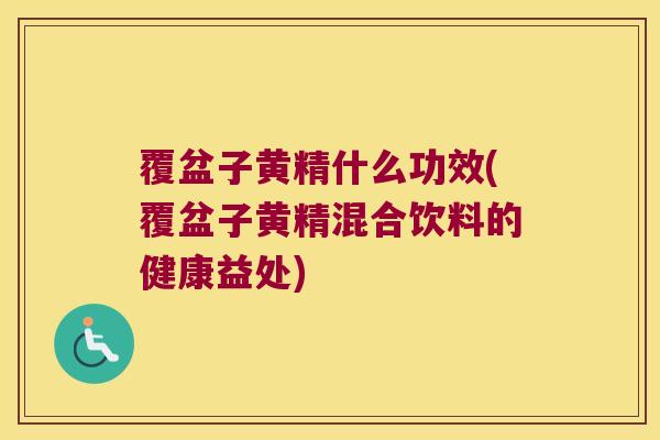 覆盆子黄精什么功效(覆盆子黄精混合饮料的健康益处)