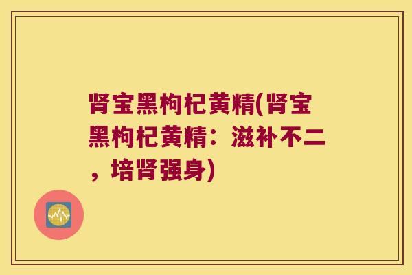 宝黑枸杞黄精(宝黑枸杞黄精:滋补不二,培强身) 宝黑枸杞黄精(宝黑枸杞黄精:滋补不二,培强身)